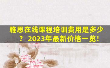 雅思在线课程培训费用是多少？ 2023年最新价格一览！